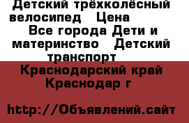 Детский трёхколёсный велосипед › Цена ­ 4 500 - Все города Дети и материнство » Детский транспорт   . Краснодарский край,Краснодар г.